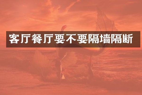 客厅餐厅要不要隔墙隔断