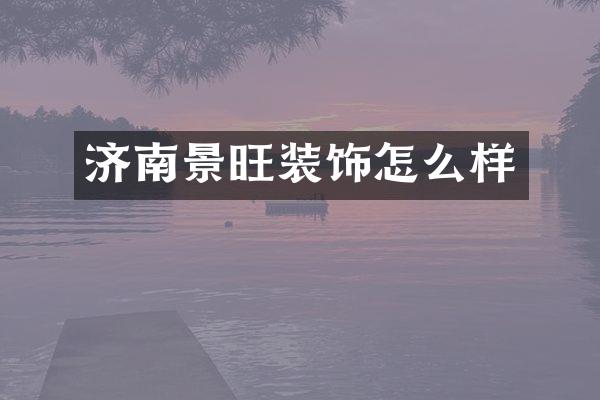 济南景旺装饰怎么样