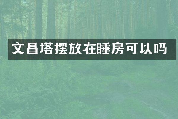 文昌塔摆放在睡房可以吗