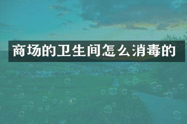 商场的卫生间怎么消毒的