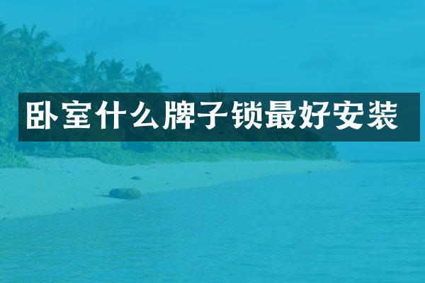 卧室什么牌子锁最好安装
