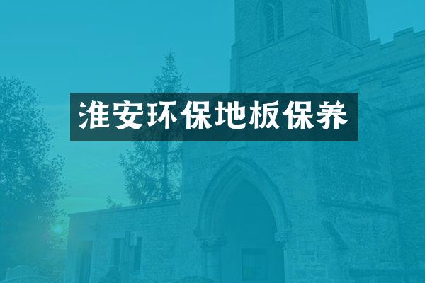 淮安环保地板保养