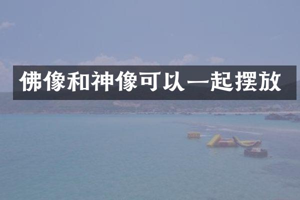 佛像和神像可以一起摆放