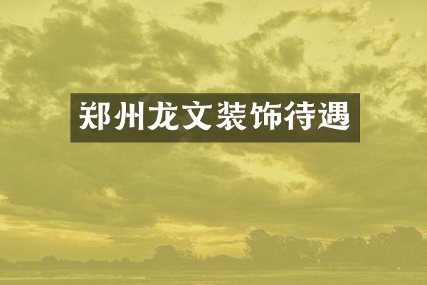 郑州龙文装饰待遇