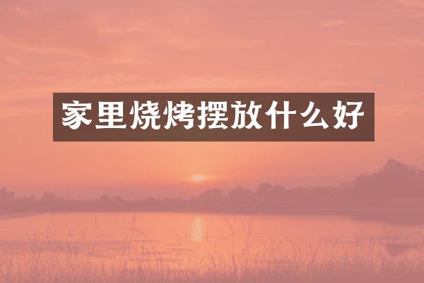家里烧烤摆放什么好