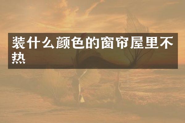 装什么颜色的窗帘屋里不热