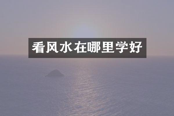 看风水在哪里学好