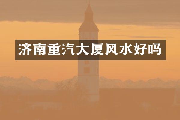 济南重汽大厦风水好吗