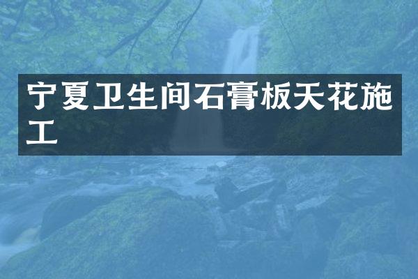 宁夏卫生间石膏板天花施工