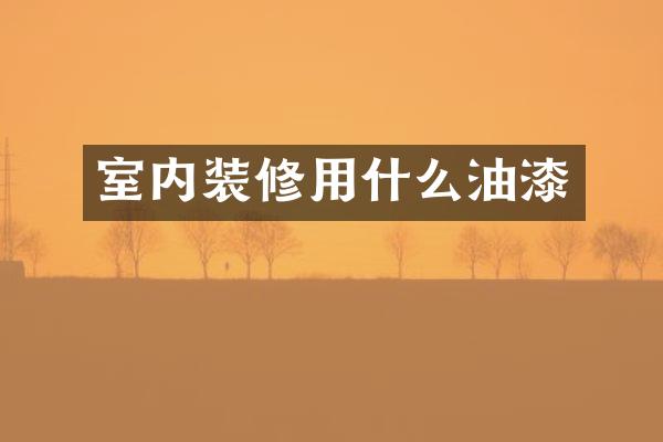 室内装修用什么油漆