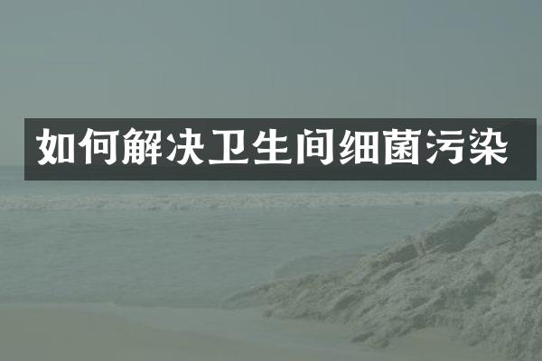 如何解决卫生间细菌污染