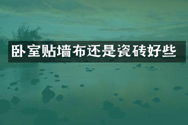 卧室贴墙布还是瓷砖好些