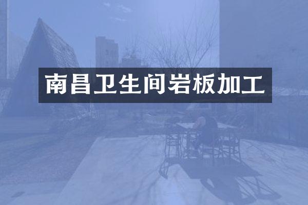 南昌卫生间岩板加工