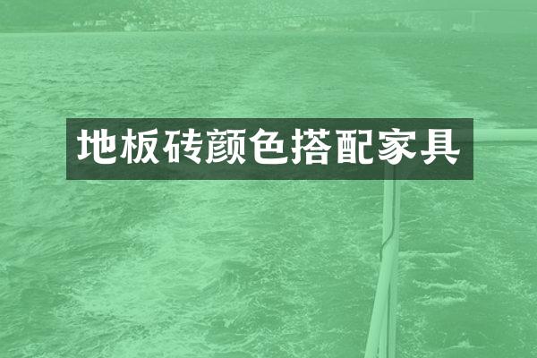 地板砖颜色搭配家具