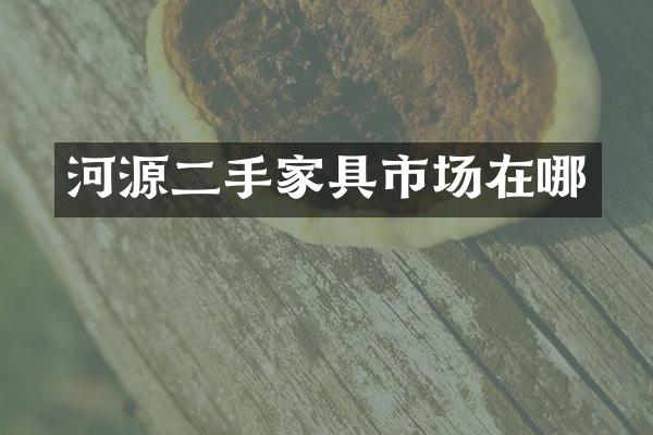 河源二手家具市场在哪
