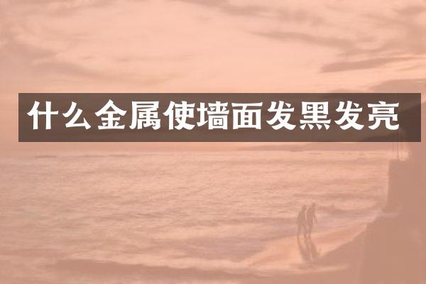 什么金属使墙面发黑发亮