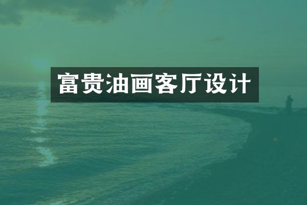 富贵油画客厅设计