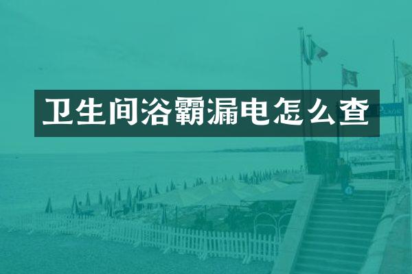 卫生间浴霸漏电怎么查