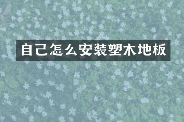 自己怎么安装塑木地板