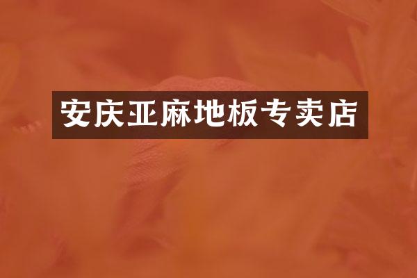 安庆亚麻地板专卖店