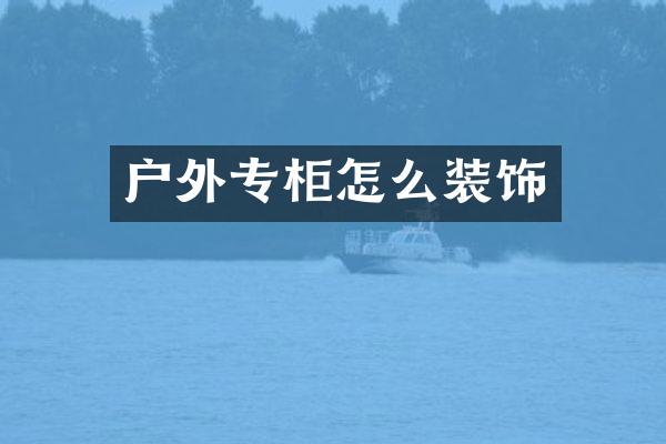 户外专柜怎么装饰