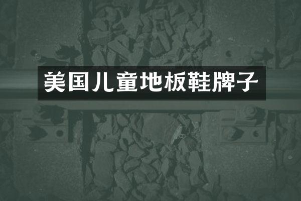 美国儿童地板鞋牌子