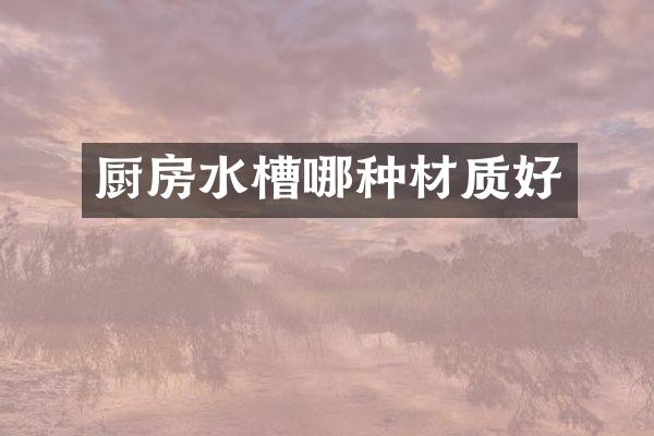 厨房水槽哪种材质好