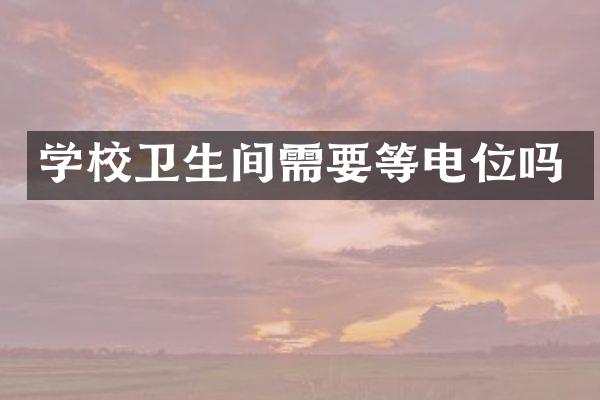 学校卫生间需要等电位吗