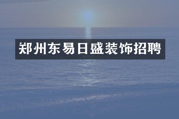 郑州东易日盛装饰招聘