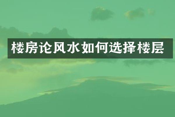 楼房论风水如何选择楼层