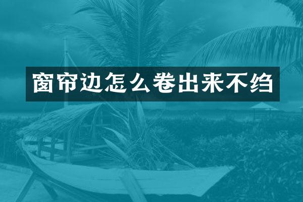 窗帘边怎么卷出来不绉