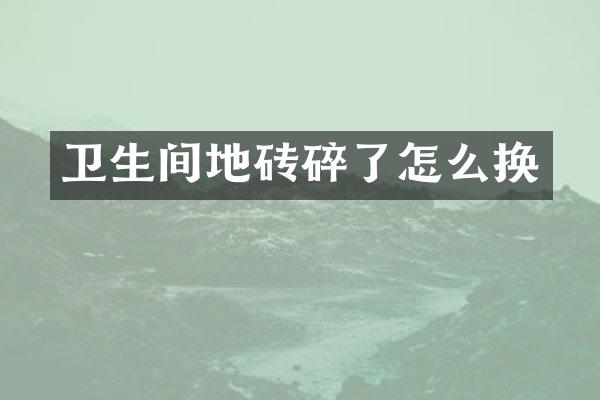 卫生间地砖碎了怎么换