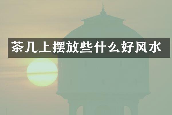 茶几上摆放些什么好风水