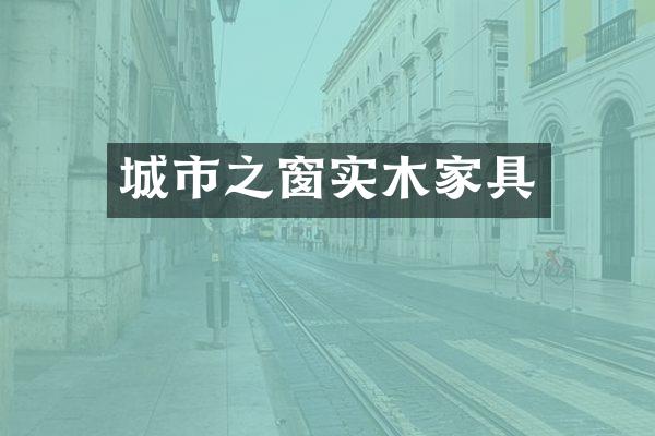 城市之窗实木家具