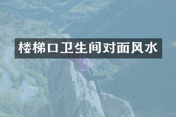 楼梯口卫生间对面风水