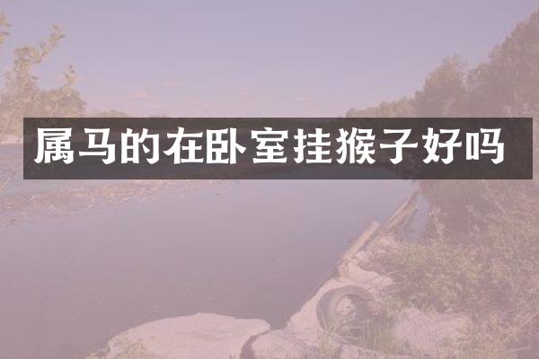 属马的在卧室挂猴子好吗