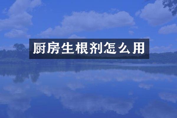 厨房生根剂怎么用