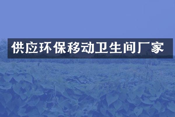 供应环保移动卫生间厂家
