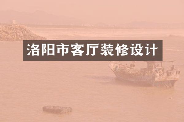 洛阳市客厅装修设计