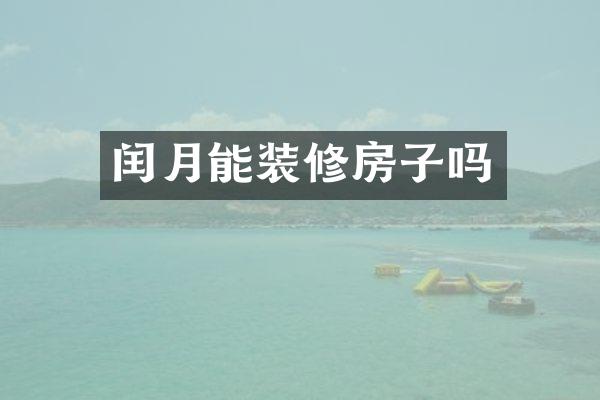 闰月能装修房子吗