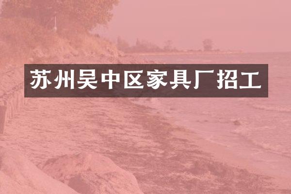 苏州吴中区家具厂招工