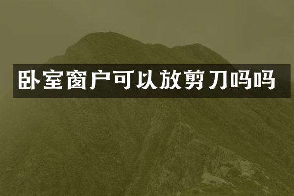 卧室窗户可以放剪刀吗吗