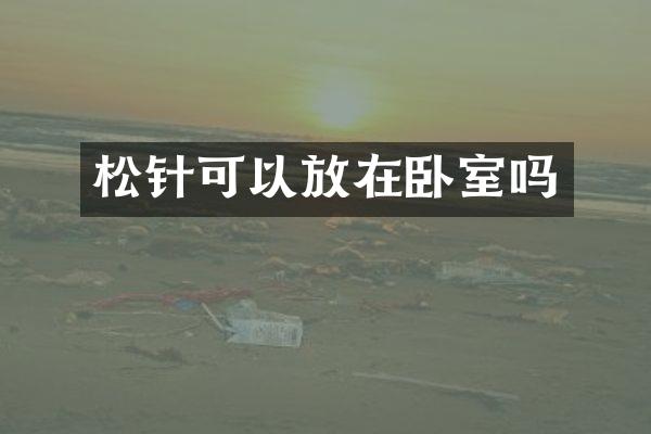 松针可以放在卧室吗