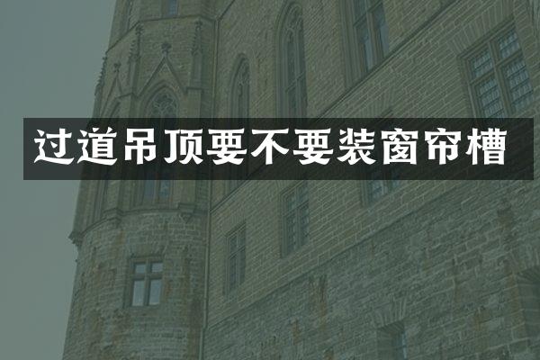 过道吊顶要不要装窗帘槽