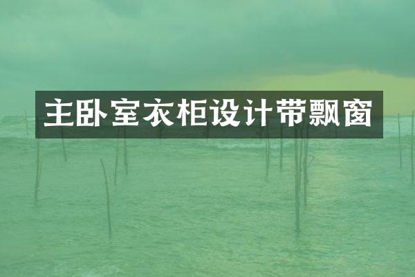 主卧室衣柜设计带飘窗