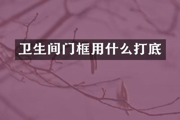 卫生间门框用什么打底