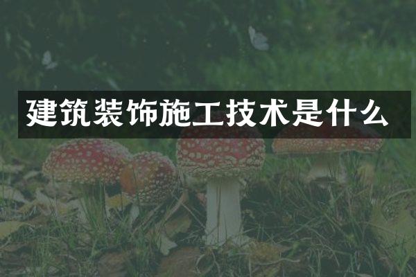 建筑装饰施工技术是什么