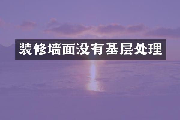 装修墙面没有基层处理
