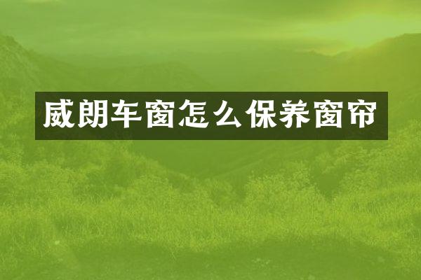 威朗车窗怎么保养窗帘