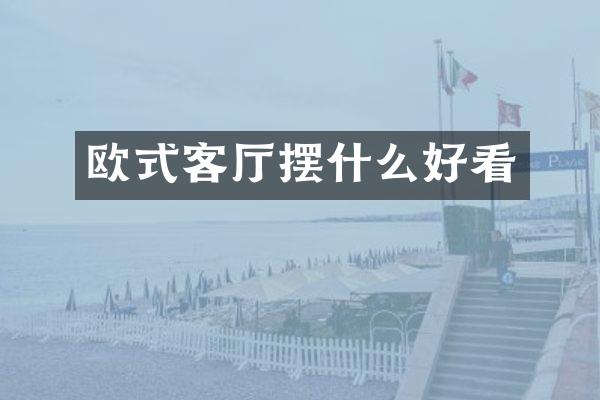 欧式客厅摆什么好看